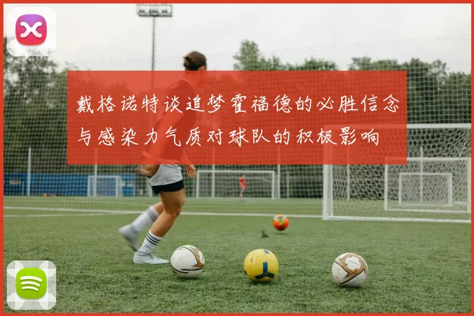 戴格诺特谈追梦霍福德的必胜信念与感染力气质对球队的积极影响