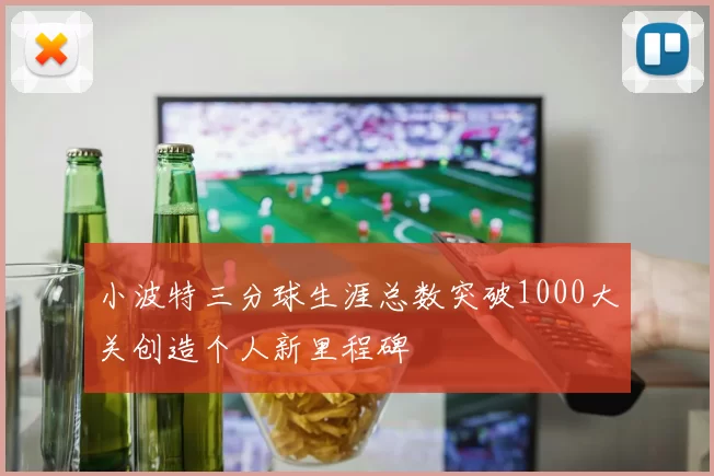小波特三分球生涯总数突破1000大关创造个人新里程碑