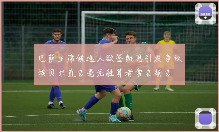 巴萨主席候选人欲签凯恩引发争议埃贝尔直言毫无胜算者常言胡言