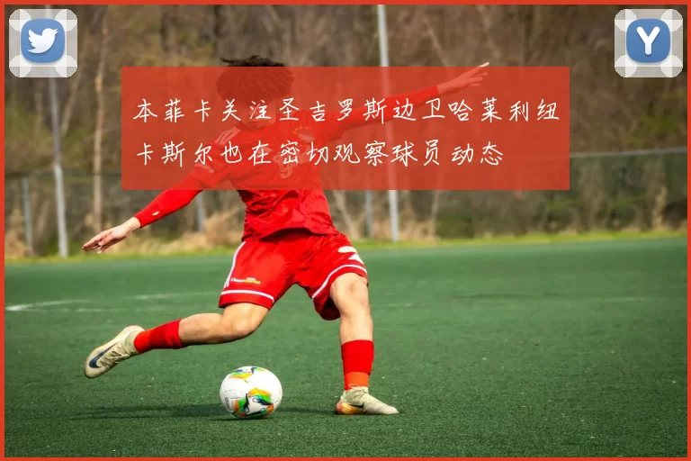 本菲卡关注圣吉罗斯边卫哈莱利纽卡斯尔也在密切观察球员动态