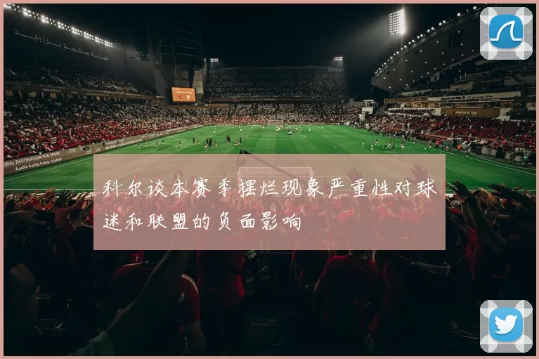 科尔谈本赛季摆烂现象严重性对球迷和联盟的负面影响