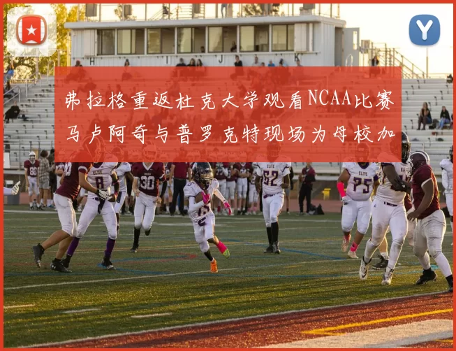 弗拉格重返杜克大学观看NCAA比赛马卢阿奇与普罗克特现场为母校加油助威